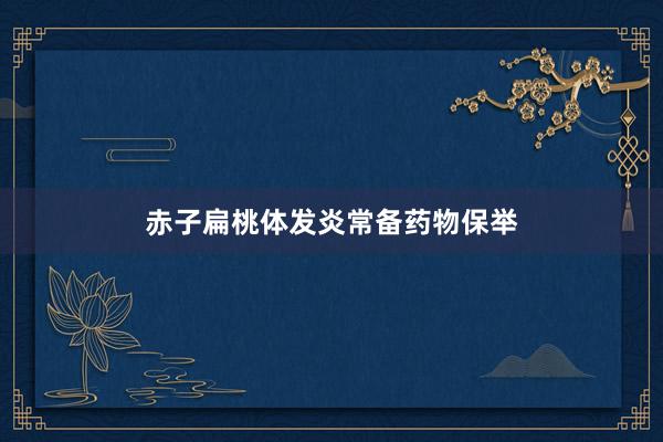 赤子扁桃体发炎常备药物保举